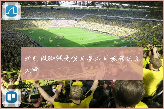 姆巴佩脚踝受伤后参加训练确认无大碍