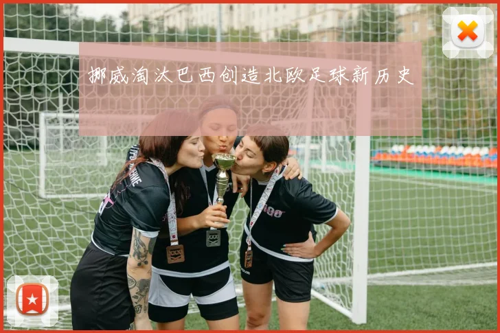 挪威淘汰巴西创造北欧足球新历史