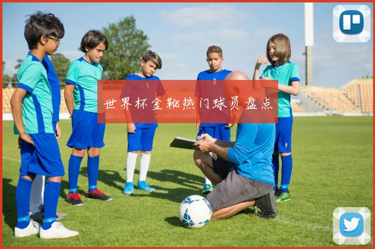 世界杯金靴热门球员盘点
