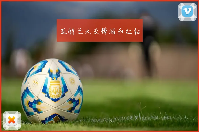 亚特兰大交锋浦和红钻
